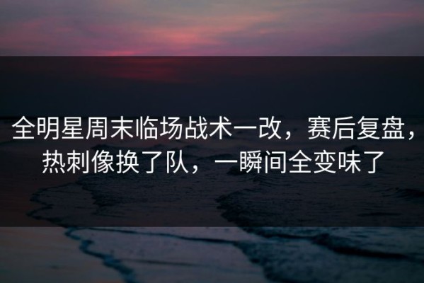 全明星周末临场战术一改，赛后复盘，热刺像换了队，一瞬间全变味了