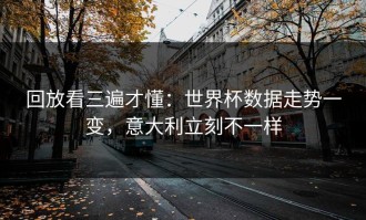回放看三遍才懂：世界杯数据走势一变，意大利立刻不一样