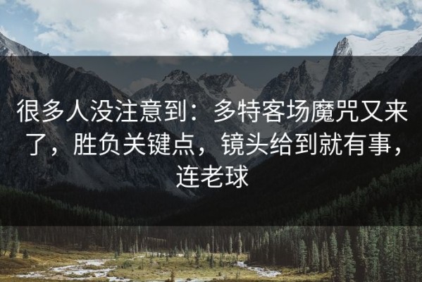 很多人没注意到：多特客场魔咒又来了，胜负关键点，镜头给到就有事，连老球