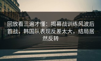 回放看三遍才懂：揭幕战训练风波后首战，韩国队表现反差太大，结局居然反转