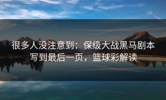 很多人没注意到：保级大战黑马剧本写到最后一页，篮球彩解读