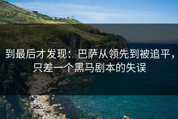 到最后才发现：巴萨从领先到被追平，只差一个黑马剧本的失误