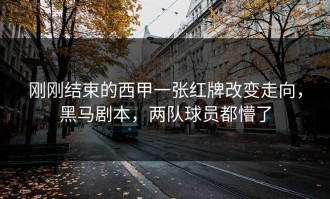 刚刚结束的西甲一张红牌改变走向，黑马剧本，两队球员都懵了