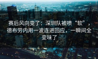 赛后风向变了：深圳队被喷“软”，德布劳内用一波连进回应，一瞬间全变味了