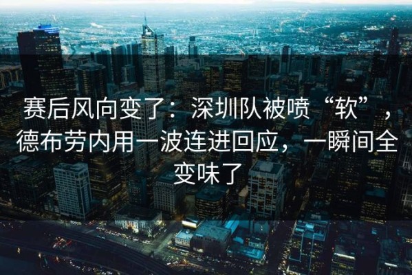赛后风向变了：深圳队被喷“软”，德布劳内用一波连进回应，一瞬间全变味了