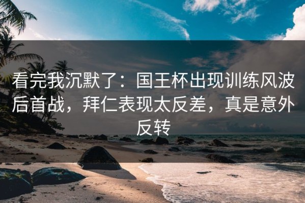 看完我沉默了：国王杯出现训练风波后首战，拜仁表现太反差，真是意外反转