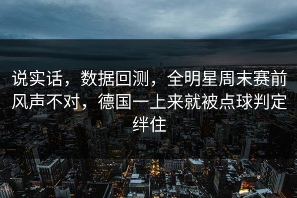 说实话，数据回测，全明星周末赛前风声不对，德国一上来就被点球判定绊住