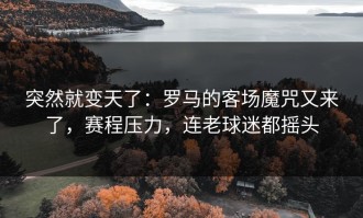 突然就变天了：罗马的客场魔咒又来了，赛程压力，连老球迷都摇头
