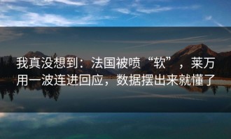 我真没想到：法国被喷“软”，莱万用一波连进回应，数据摆出来就懂了