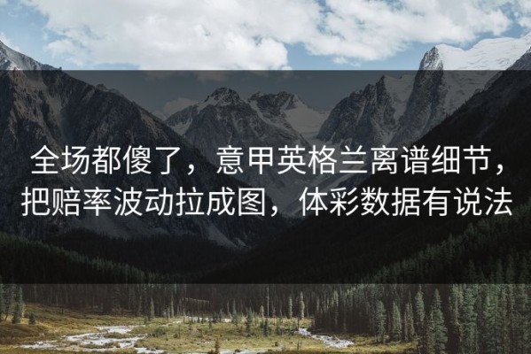 全场都傻了，意甲英格兰离谱细节，把赔率波动拉成图，体彩数据有说法