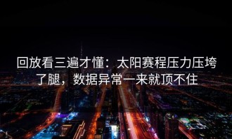 回放看三遍才懂：太阳赛程压力压垮了腿，数据异常一来就顶不住