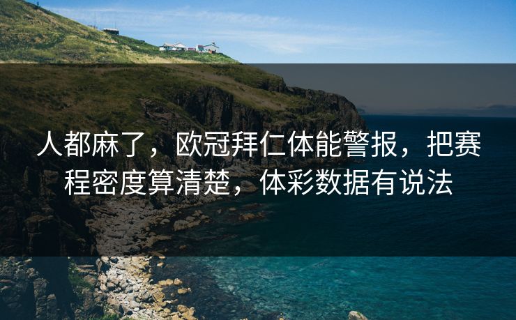 人都麻了，欧冠拜仁体能警报，把赛程密度算清楚，体彩数据有说法