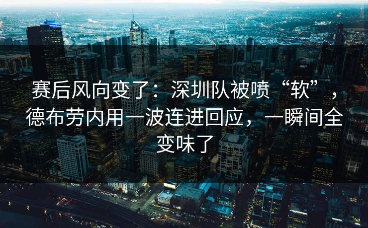 赛后风向变了：深圳队被喷“软”，德布劳内用一波连进回应，一瞬间全变味了