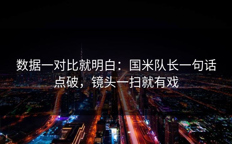 数据一对比就明白：国米队长一句话点破，镜头一扫就有戏