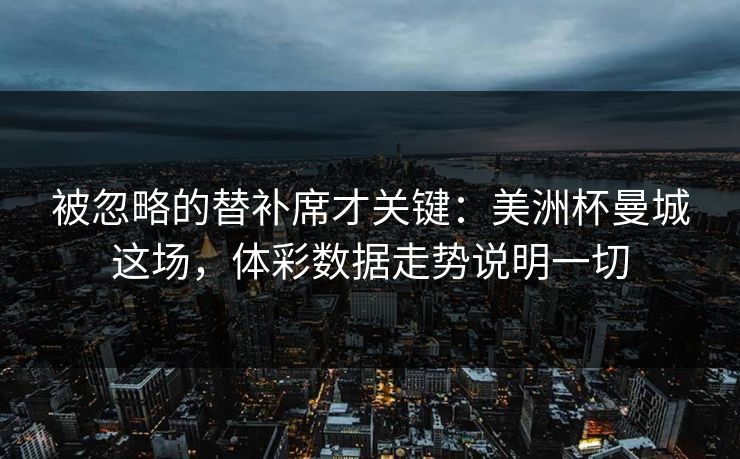 被忽略的替补席才关键：美洲杯曼城这场，体彩数据走势说明一切
