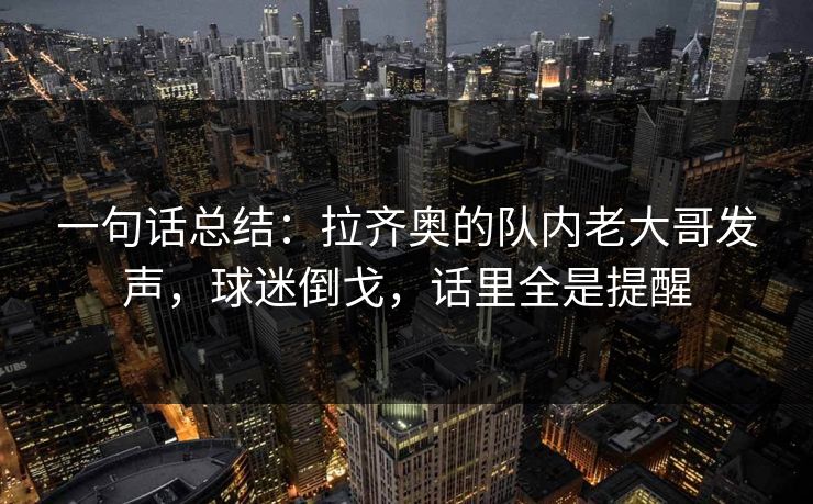 一句话总结：拉齐奥的队内老大哥发声，球迷倒戈，话里全是提醒