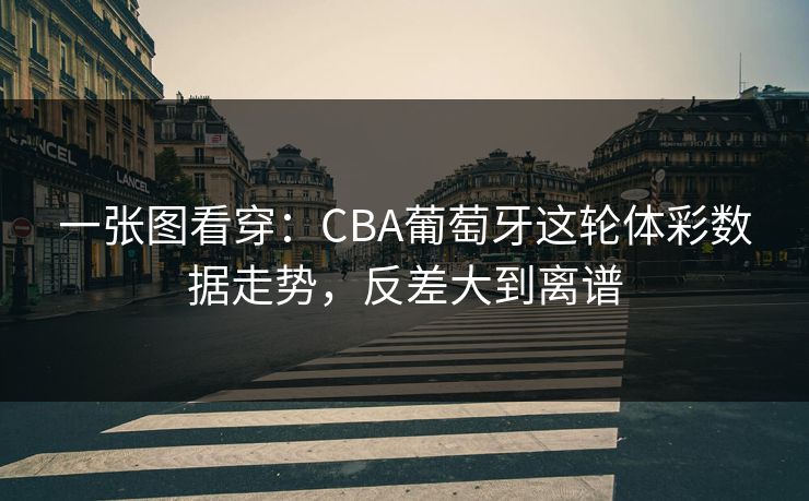 一张图看穿：CBA葡萄牙这轮体彩数据走势，反差大到离谱