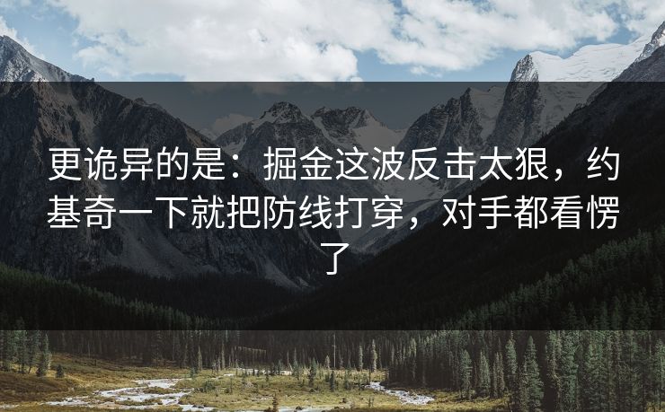 更诡异的是：掘金这波反击太狠，约基奇一下就把防线打穿，对手都看愣了