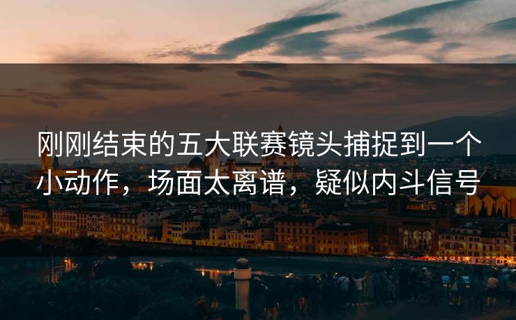 刚刚结束的五大联赛镜头捕捉到一个小动作，场面太离谱，疑似内斗信号