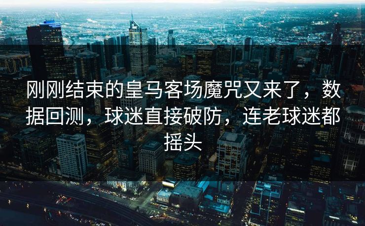 刚刚结束的皇马客场魔咒又来了，数据回测，球迷直接破防，连老球迷都摇头