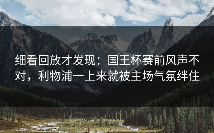 细看回放才发现:国王杯赛前风声不对,利物浦一上来就被主场气氛绊住 细看回放才发现:国王杯赛前风声不对,利物浦一上来就被主场气氛绊住