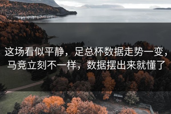 这场看似平静，足总杯数据走势一变，马竞立刻不一样，数据摆出来就懂了