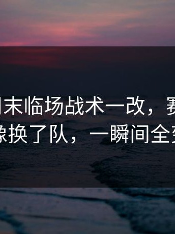 全明星周末临场战术一改，赛后复盘，热刺像换了队，一瞬间全变味了
