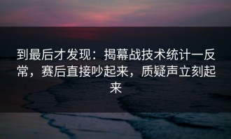 到最后才发现：揭幕战技术统计一反常，赛后直接吵起来，质疑声立刻起来