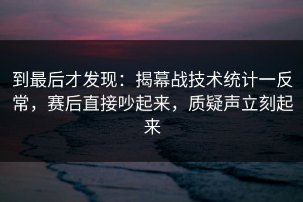 到最后才发现：揭幕战技术统计一反常，赛后直接吵起来，质疑声立刻起来