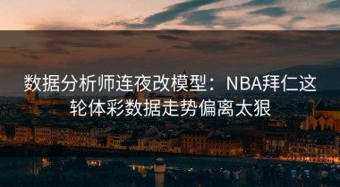数据分析师连夜改模型：NBA拜仁这轮体彩数据走势偏离太狠