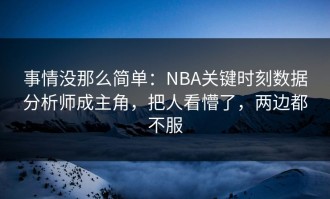 事情没那么简单：NBA关键时刻数据分析师成主角，把人看懵了，两边都不服