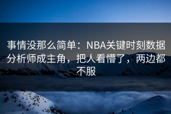 事情没那么简单：NBA关键时刻数据分析师成主角，把人看懵了，两边都不服