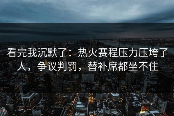 看完我沉默了：热火赛程压力压垮了人，争议判罚，替补席都坐不住
