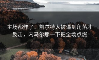 主场都炸了：凯尔特人被逼到角落才反击，内马尔那一下把全场点燃