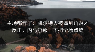 主场都炸了：凯尔特人被逼到角落才反击，内马尔那一下把全场点燃
