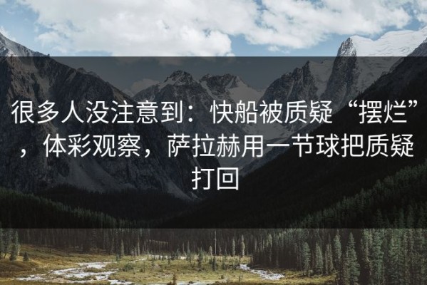 很多人没注意到：快船被质疑“摆烂”，体彩观察，萨拉赫用一节球把质疑打回