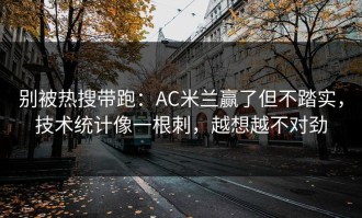 别被热搜带跑：AC米兰赢了但不踏实，技术统计像一根刺，越想越不对劲