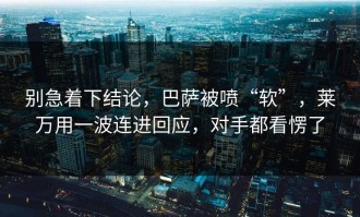别急着下结论，巴萨被喷“软”，莱万用一波连进回应，对手都看愣了