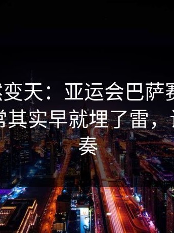 现场突然变天：亚运会巴萨赛后复盘：临场异常其实早就埋了雷，让球与节奏