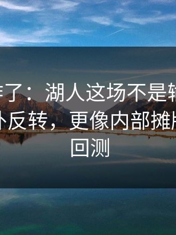 主场都炸了：湖人这场不是输赢问题，真是意外反转，更像内部摊牌｜数据回测