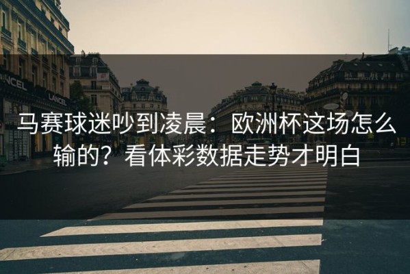 马赛球迷吵到凌晨：欧洲杯这场怎么输的？看体彩数据走势才明白