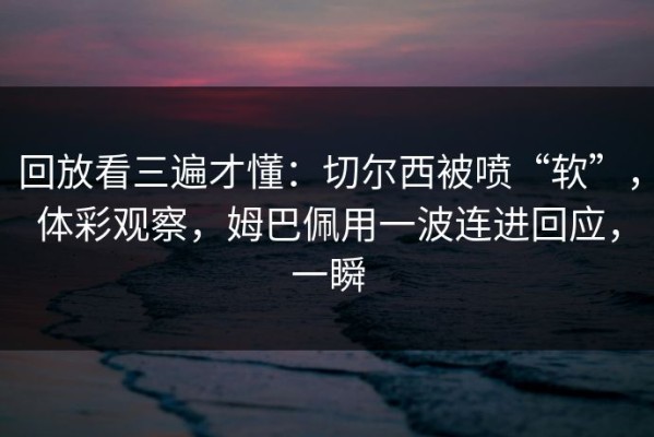 回放看三遍才懂：切尔西被喷“软”，体彩观察，姆巴佩用一波连进回应，一瞬