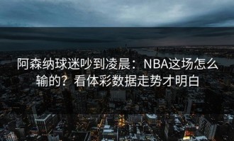 阿森纳球迷吵到凌晨：NBA这场怎么输的？看体彩数据走势才明白