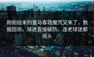 刚刚结束的皇马客场魔咒又来了，数据回测，球迷直接破防，连老球迷都摇头