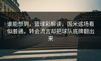 谁能想到，篮球彩解读，国米这场看似普通，转会流言却把球队底牌翻出来