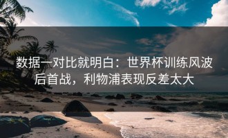 数据一对比就明白：世界杯训练风波后首战，利物浦表现反差太大
