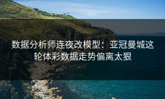 数据分析师连夜改模型：亚冠曼城这轮体彩数据走势偏离太狠