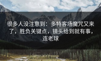 很多人没注意到：多特客场魔咒又来了，胜负关键点，镜头给到就有事，连老球