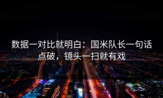 数据一对比就明白：国米队长一句话点破，镜头一扫就有戏