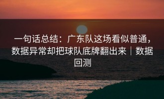一句话总结：广东队这场看似普通，数据异常却把球队底牌翻出来｜数据回测